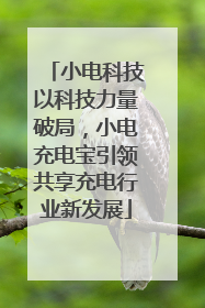 小电科技以科技力量破局，小电充电宝引领共享充电行业新发展