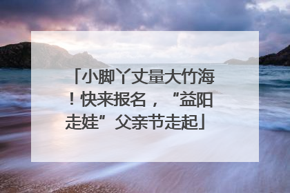 小脚丫丈量大竹海！快来报名，“益阳走娃”父亲节走起
