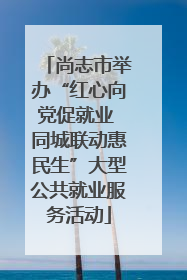 尚志市举办“红心向党促就业 同城联动惠民生”大型公共就业服务活动