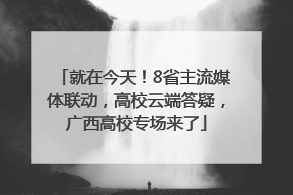 就在今天！8省主流媒体联动，高校云端答疑，广西高校专场来了