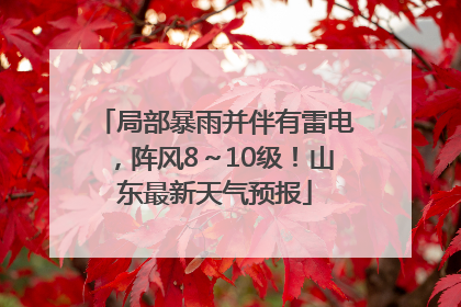 局部暴雨并伴有雷电，阵风8～10级！山东最新天气预报