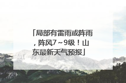 局部有雷雨或阵雨，阵风7～9级！山东最新天气预报