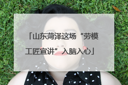 山东菏泽这场“劳模工匠宣讲”入脑入心