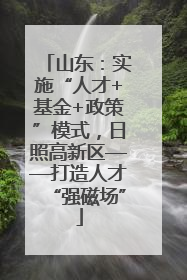 山东：实施“人才+基金+政策”模式，日照高新区——打造人才“强磁场”