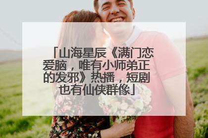 山海星辰《满门恋爱脑，唯有小师弟正的发邪》热播，短剧也有仙侠群像