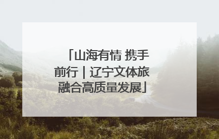 山海有情 携手前行｜辽宁文体旅融合高质量发展