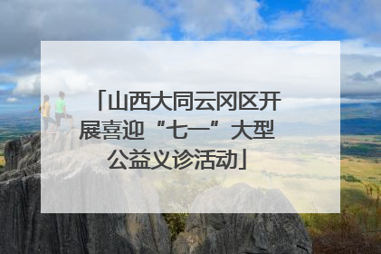 山西大同云冈区开展喜迎“七一”大型公益义诊活动