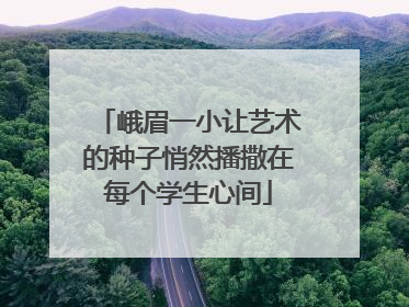 峨眉一小让艺术的种子悄然播撒在每个学生心间