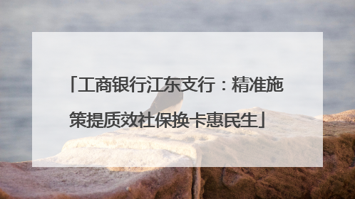 工商银行江东支行：精准施策提质效社保换卡惠民生