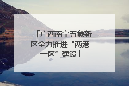 广西南宁五象新区全力推进“两港一区”建设