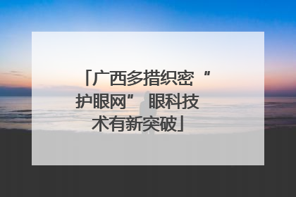 广西多措织密“护眼网” 眼科技术有新突破