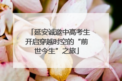 延安诚邀中高考生开启穿越时空的“前世今生”之旅