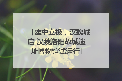 建中立极，汉魏城启 汉魏洛阳故城遗址博物馆试运行