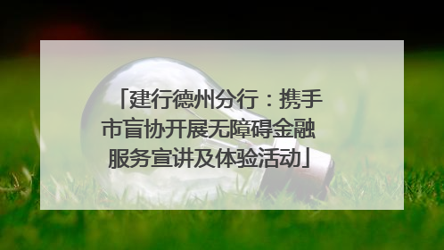 建行德州分行：携手市盲协开展无障碍金融服务宣讲及体验活动