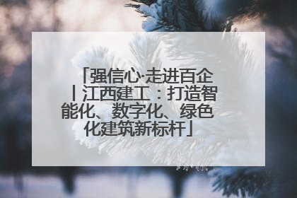 强信心·走进百企丨江西建工：打造智能化、数字化、绿色化建筑新标杆