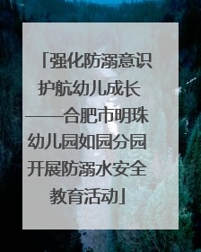 强化防溺意识 护航幼儿成长——合肥市明珠幼儿园如园分园开展防溺水安全教育活动