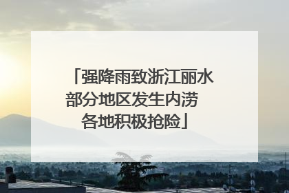 强降雨致浙江丽水部分地区发生内涝 各地积极抢险