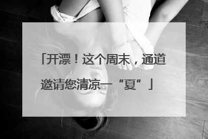 开漂！这个周末，通道邀请您清凉一“夏”
