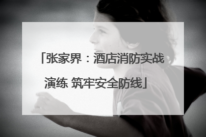张家界：酒店消防实战演练 筑牢安全防线