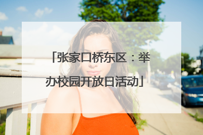 张家口桥东区：举办校园开放日活动
