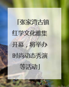 张家湾古镇红学文化雅集开幕，将举办时尚动态秀演等活动