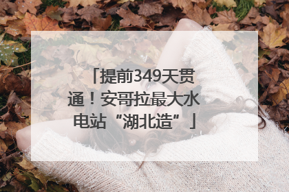 提前349天贯通！安哥拉最大水电站“湖北造”