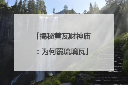 揭秘黄瓦财神庙：为何覆琉璃瓦