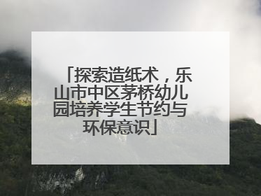 探索造纸术，乐山市中区茅桥幼儿园培养学生节约与环保意识