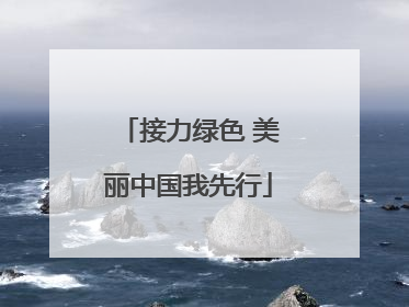 接力绿色 美丽中国我先行