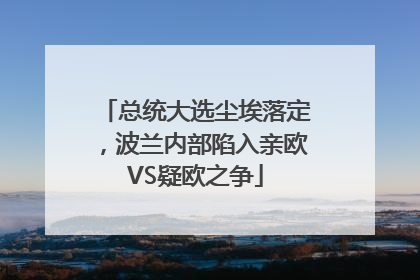 总统大选尘埃落定，波兰内部陷入亲欧VS疑欧之争