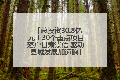 总投资30.8亿元！30个重点项目落户甘肃崇信 驱动县域发展加速跑