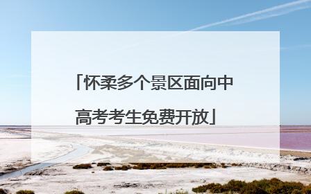怀柔多个景区面向中高考考生免费开放