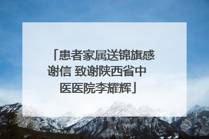 患者家属送锦旗感谢信 致谢陕西省中医医院李耀辉