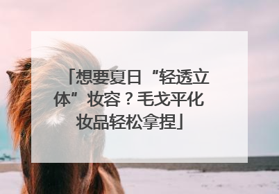 想要夏日“轻透立体”妆容？毛戈平化妆品轻松拿捏