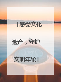 感受文化遗产，守护文明年轮