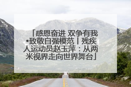 感恩奋进 双争有我•致敬自强模范丨残疾人运动员赵玉萍：从两米视界走向世界舞台