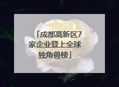 成都高新区7家企业登上全球独角兽榜