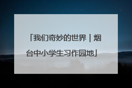 我们奇妙的世界｜烟台中小学生习作园地