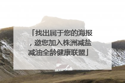 找出属于您的海报，邀您加入株洲减盐减油全龄健康联盟