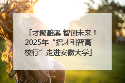 才聚濉溪 智创未来！2025年“招才引智高校行”走进安徽大学