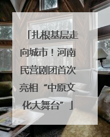 扎根基层走向城市！河南民营剧团首次亮相“中原文化大舞台”