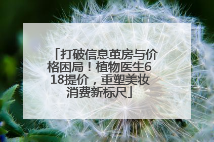 打破信息茧房与价格困局！植物医生618提价，重塑美妆消费新标尺