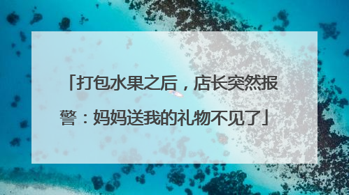 打包水果之后，店长突然报警：妈妈送我的礼物不见了