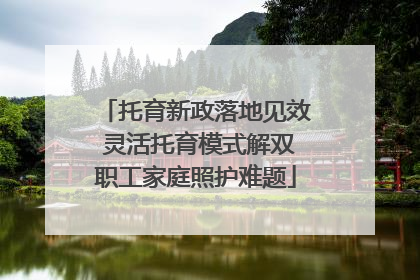 托育新政落地见效 灵活托育模式解双职工家庭照护难题