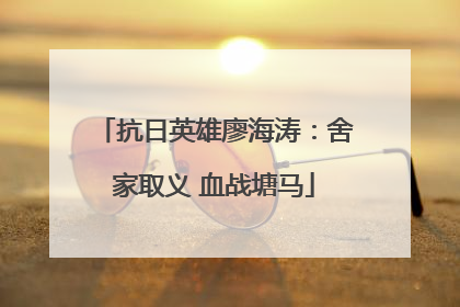 抗日英雄廖海涛：舍家取义 血战塘马