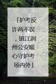 护考反诈两不误，镇江润州公安暖心守护考场内外