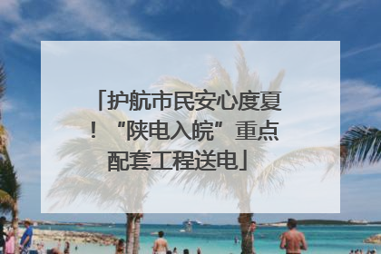 护航市民安心度夏！“陕电入皖”重点配套工程送电