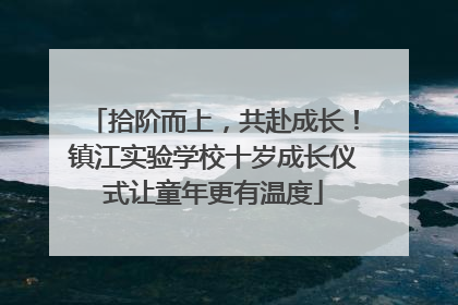 拾阶而上，共赴成长！镇江实验学校十岁成长仪式让童年更有温度