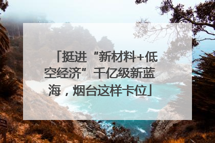 挺进“新材料+低空经济”千亿级新蓝海，烟台这样卡位