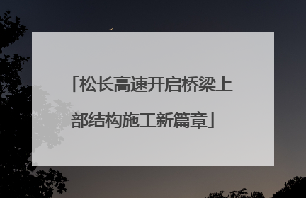 松长高速开启桥梁上部结构施工新篇章